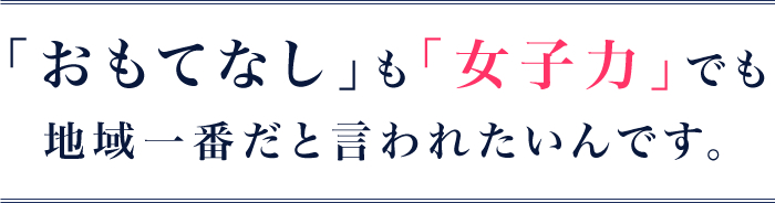 「おもてなし」も「女子力」でも地域一番だと言われたいんです。