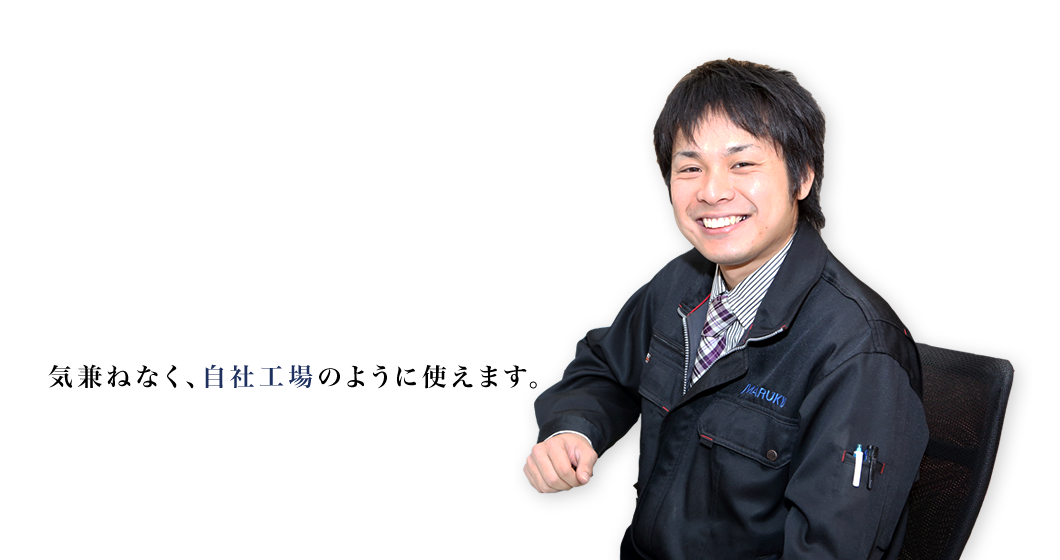 気兼ねなく、自社工場のように使えます。