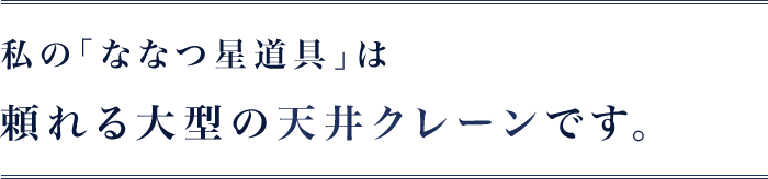 私の｢ななつ星道具｣は頼れる大型の天井クレーンです。