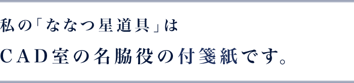 私の｢ななつ星道具｣はCAD室の名脇役の付箋紙です。