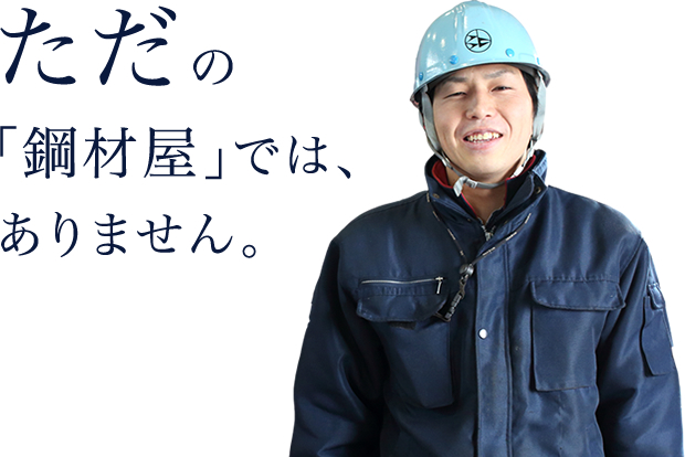 ただの鋼材屋ではありません。